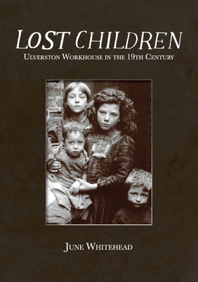 Lost Children: Ulverston Workhouse in the 19th Century - June Whitehead