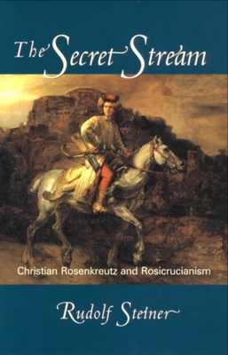 The Secret Stream: Christian Rosenkreutz and Rosicrucianism - Rudolf Steiner