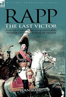 Coperta cărții 'Rapp: the Last Victor-the Career of Jean Rapp, Aide-de-Camp to Desaix & Napoleon, Premier Consul, General of France -'