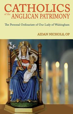 Catholics of the Anglican Patrimony. the Personal Ordinariate of Our Lady of Walsingham - Aidan Nichols