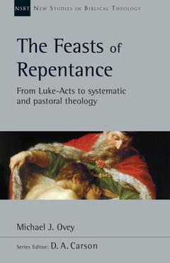 Coperta cărții 'The Feasts of Repentance: From Luke-Acts to Systematic and Pastoral Theology Volume 49 - Michael J. Ovey'