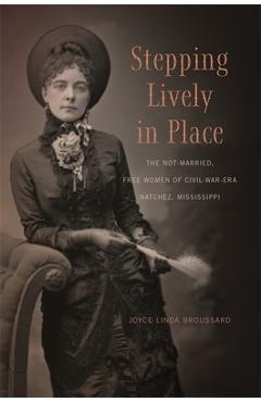 Coperta cărții 'Stepping Lively in Place: The Not-Married, Free Women of Civil-War-Era Natchez, Mississippi - Joyce Linda Broussard'