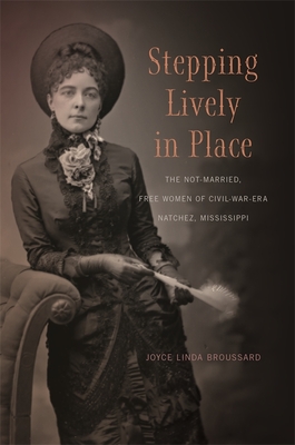 Coperta cărții 'Stepping Lively in Place: The Not-Married, Free Women of Civil-War-Era Natchez, Mississippi - Joyce Linda Broussard'