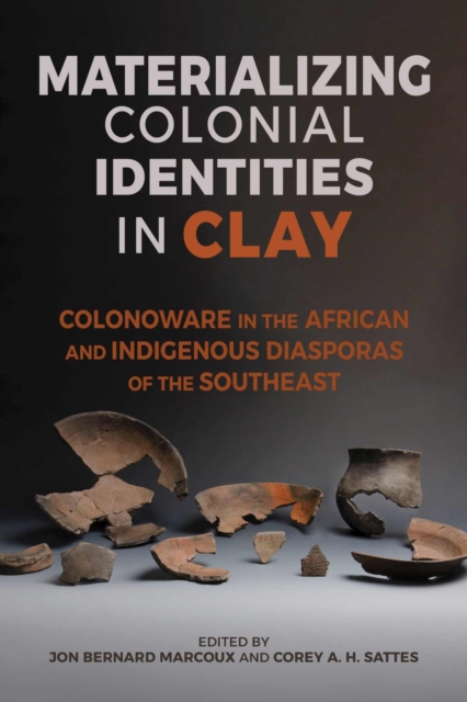 Materializing Colonial Identities in Clay: Colonoware in the African and Indigenous Diasporas of the Southeast - Jon Bernard Marcoux