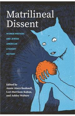 Poza produsului Matrilineal Dissent: Women Writers and Jewish American Literary History - Annie Atura Bushnell