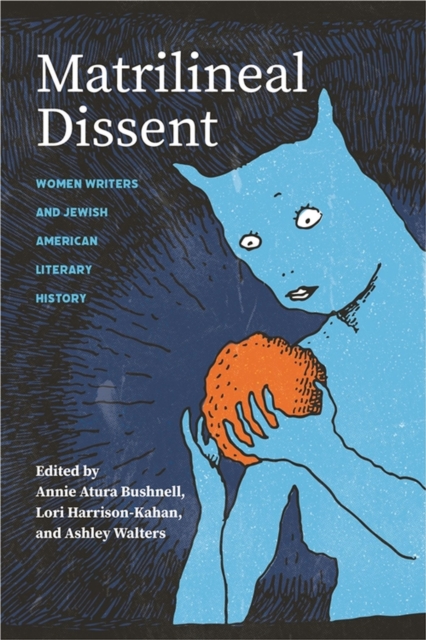 Matrilineal Dissent: Women Writers and Jewish American Literary History - Annie Atura Bushnell