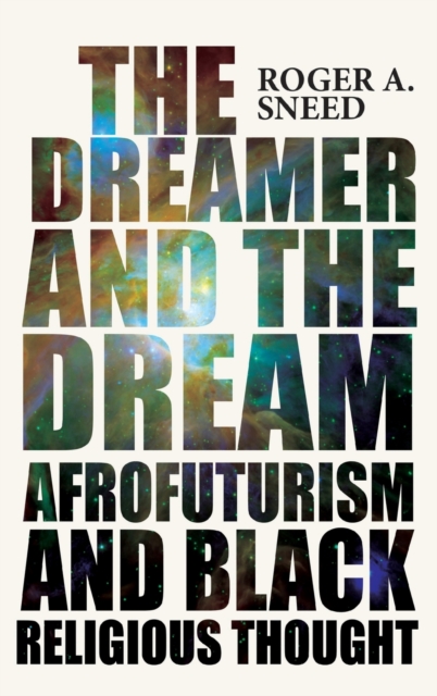 The Dreamer and the Dream: Afrofuturism and Black Religious Thought - Roger A. Sneed