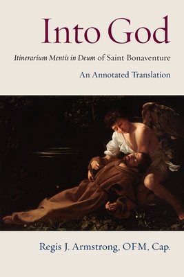 Into God: An Annotated Translation of Saint Bonaventure's Itinerarium Mentis in Deum - Bonaventure