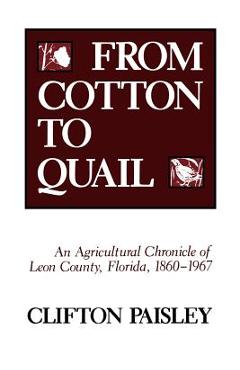 Coperta cărții 'From Cotton to Quail: An Agricultural Chronicle of Leon County, Florida, 1860-1967 - Clifton Paisley'