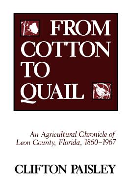 Coperta cărții 'From Cotton to Quail: An Agricultural Chronicle of Leon County, Florida, 1860-1967 - Clifton Paisley'