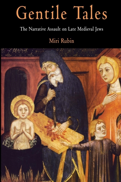 Gentile Tales: The Narrative Assault on Late Medieval Jews - Miri Rubin