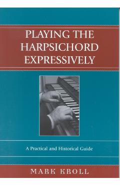 Poza produsului Playing the Harpsichord Expressively: A Practical and Historical Guide - Mark Kroll