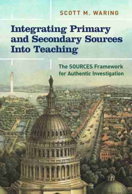 Integrating Primary and Secondary Sources Into Teaching: The Sources Framework for Authentic Investigation - Scott M. Waring