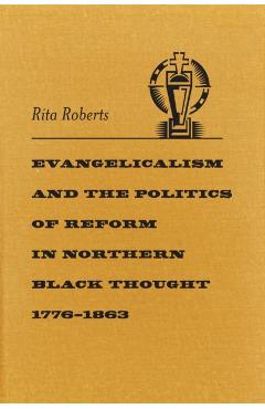 Coperta cărții 'Evangelicalism and the Politics of Reform in Northern Black Thought, 1776-1863 - Rita Roberts'