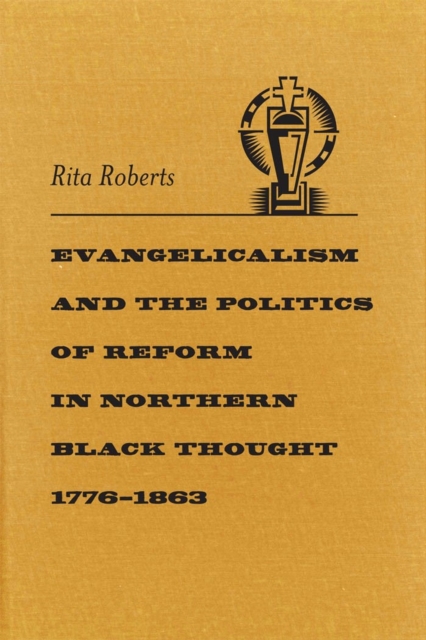 Evangelicalism and the Politics of Reform in Northern Black Thought, 1776-1863 - Rita Roberts