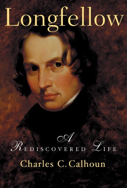 Longfellow: A Rediscovered Life - Charles C. Calhoun