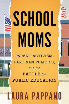 School Moms: Parent Activism, Partisan Politics, and the Battle for Public Education - Laura Pappano