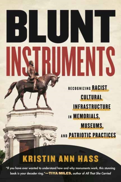 Blunt Instruments: Recognizing Racist Cultural Infrastructure in Memorials, Museums, and Patriotic Practices - Kristin Ann Hass