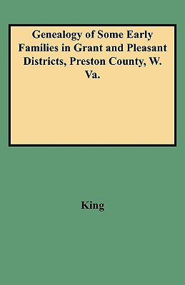 Genealogy of Some Early Families in Grant and Pleasant Districts, Preston County, W. Va. - Edward T. King