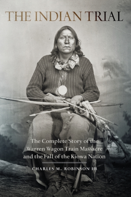 Indian Trial: The Complete Story of the Warren Wagon Train Massacre and the Fall of the Kiowa Nation - Charles M. Robinson