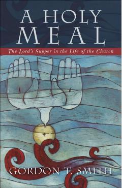 Poza produsului A Holy Meal: The Lord's Supper in the Life of the Church - Gordon T. Smith