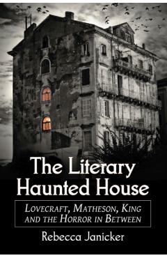 Coperta cărții 'The Literary Haunted House: Lovecraft, Matheson, King and the Horror in Between - Rebecca Janicker'