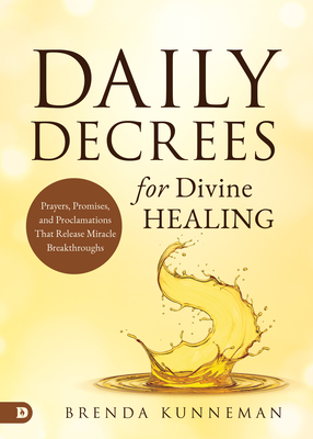 Daily Decrees for Divine Healing: Prayers, Promises, and Proclamations That Release Miracle Breakthroughs - Brenda Kunneman