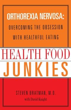 Coperta cărții 'Health Food Junkies: Orthorexia Nervosa: Overcoming the Obsession with Healthful Eating - Steven Bratman'