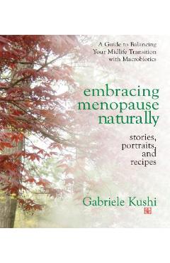 Coperta cărții 'Embracing Menopause Naturally: Stories, Portraits, and Recipes - Gabriele Kushi'