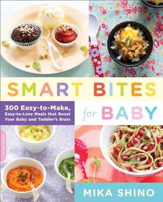 Smart Bites for Baby: 300 Easy-To-Make, Easy-To-Love Meals That Boost Your Baby and Toddler's Brain - Mika Shino