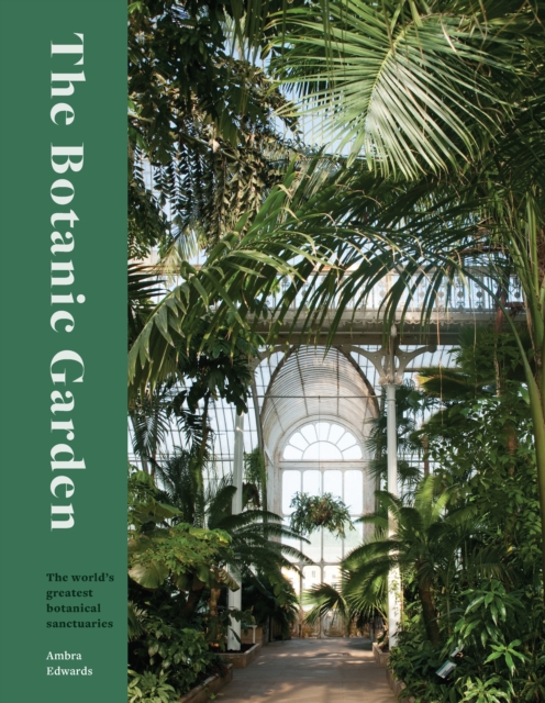 The Botanic Garden: The World's Greatest Botanical Sanctuaries - Ambra Edwards