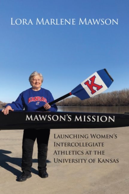 Mawson's Mission: Launching Women's Intercollegiate Athletics at the University of Kansas - Marlene Mawson