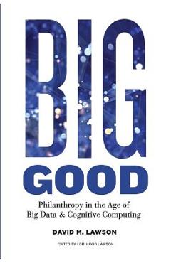 Coperta cărții 'Big Good: Philanthropy in the Age of Big Data & Cognitive Computing - Lori Hood Lawson'