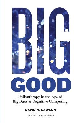 Coperta cărții 'Big Good: Philanthropy in the Age of Big Data & Cognitive Computing - Lori Hood Lawson'