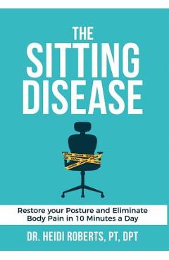 Coperta cărții 'The Sitting Disease: Restore Your Posture and Eliminate Body Pain in 10 Minutes a Day - Heidi Roberts Pt Dpt'