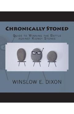 Coperta cărții 'Chronically Stoned: Guide to winning the battle against kidney stones - Winslow E. Dixon'