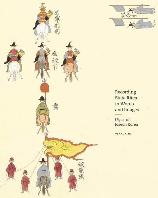 Recording State Rites in Words and Images: Uigwe of Joseon Korea - Yi Song-mi