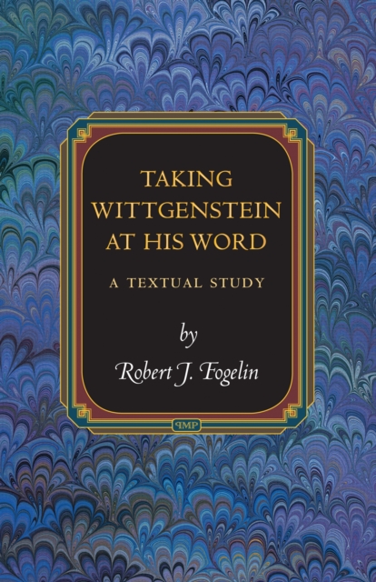 Taking Wittgenstein at His Word: A Textual Study - Robert J. Fogelin