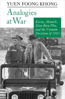 Analogies at War: Korea, Munich, Dien Bien Phu, and the Vietnam Decisions of 1965 - Yuen Foong Khong