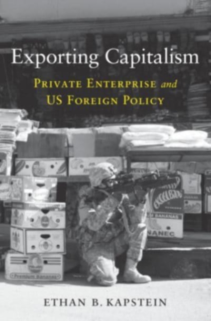 Exporting Capitalism: Private Enterprise and Us Foreign Policy - Ethan B. Kapstein