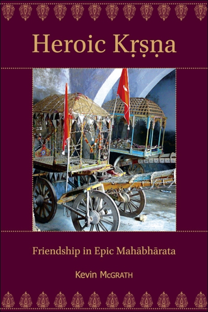 Heroic Kṛṣṇa: Friendship in Epic Mahābhārata - Kevin Mcgrath