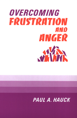 Overcoming Frustration and Anger, - Paul A. Hauck