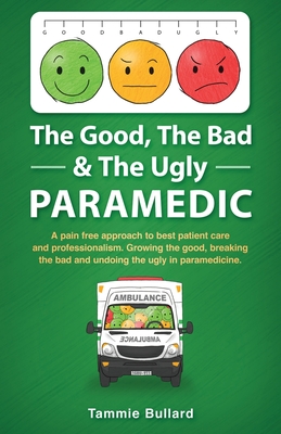 The Good, The Bad & The Ugly Paramedic: A book for growing the good, breaking the bad and undoing the ugly in paramedicine - Tammie Bullard
