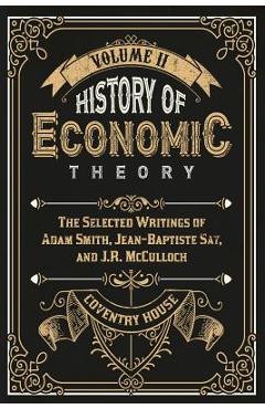 Coperta cărții 'History of Economic Theory: The Selected Writings of Adam Smith, Jean-Baptiste Say, and J.R. McCulloch - Jean-baptiste'