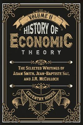 Coperta cărții 'History of Economic Theory: The Selected Writings of Adam Smith, Jean-Baptiste Say, and J.R. McCulloch - Jean-baptiste'