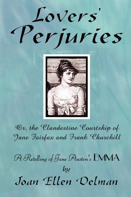 Lovers' Perjuries; Or, The Clandestine Courtship Of Jane Fairfax and Frank Churchill: A retelling of Jane Austen's EMMA (A Jane Austen Sequels book) - Joan Ellen Delman