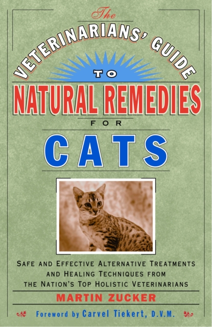 The Veterinarians' Guide to Natural Remedies for Cats: Safe and Effective Alternative Treatments and Healing Techniques from the Nation's Top Holistic - Martin Zucker