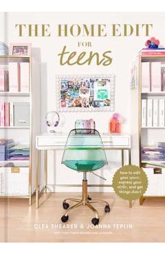 The Home Edit for Teens: How to Edit Your Space, Express Your Style, and Get Things Done! - Clea Shearer