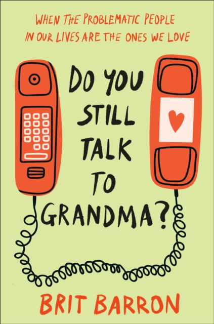 Do You Still Talk to Grandma?: When the Problematic People in Our Lives Are the Ones We Love - Brit Barron