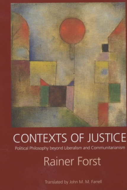 Contexts of Justice: Political Philosophy Beyond Liberalism and Communitarianism - Rainer Forst